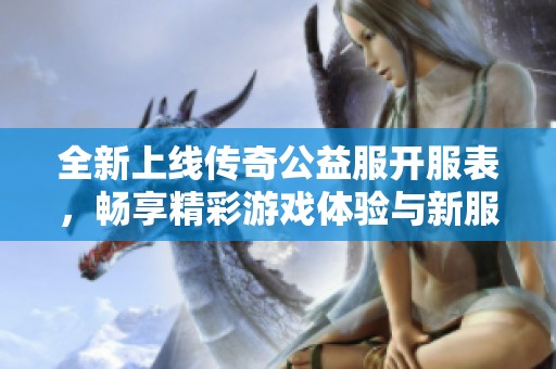 全新上线传奇公益服开服表，畅享精彩游戏体验与新服推荐