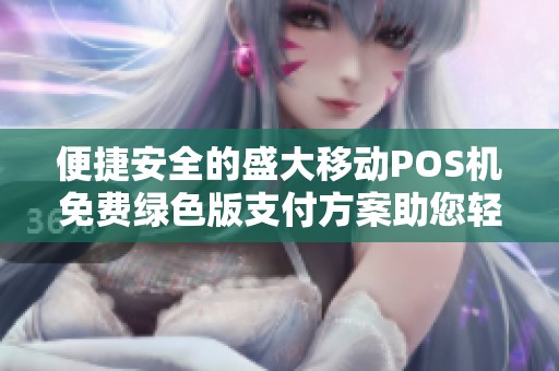 便捷安全的盛大移动POS机免费绿色版支付方案助您轻松交易