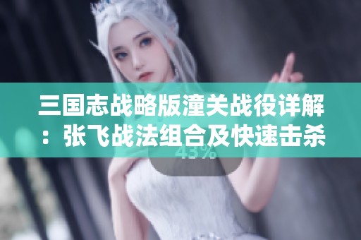 三国志战略版潼关战役详解：张飞战法组合及快速击杀策略探讨
