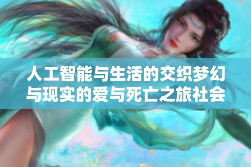 人工智能与生活的交织梦幻与现实的爱与死亡之旅社会探讨
