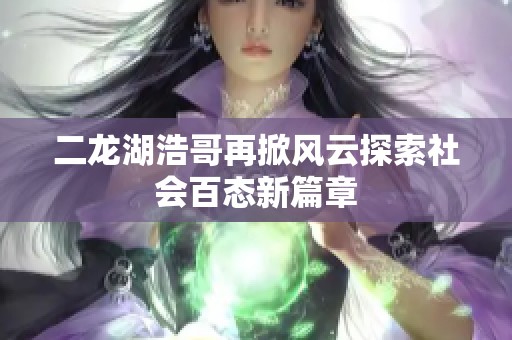 二龙湖浩哥再掀风云探索社会百态新篇章