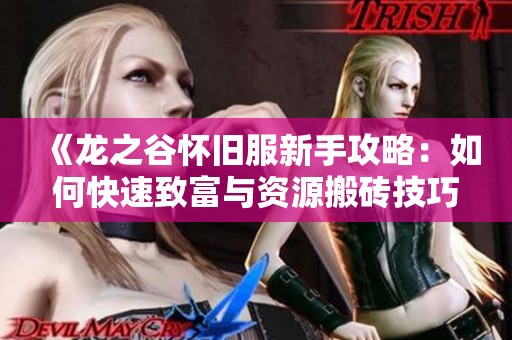 《龙之谷怀旧服新手攻略：如何快速致富与资源搬砖技巧》