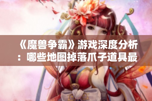 《魔兽争霸》游戏深度分析：哪些地图掉落爪子道具最多？