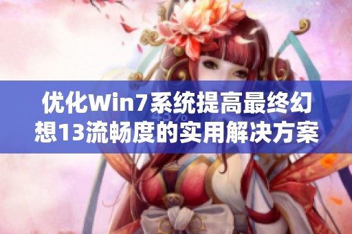 优化Win7系统提高最终幻想13流畅度的实用解决方案总结