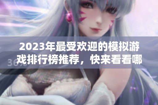 2023年最受欢迎的模拟游戏排行榜推荐，快来看看哪个最精彩