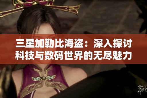 三星加勒比海盗：深入探讨科技与数码世界的无尽魅力与可能性