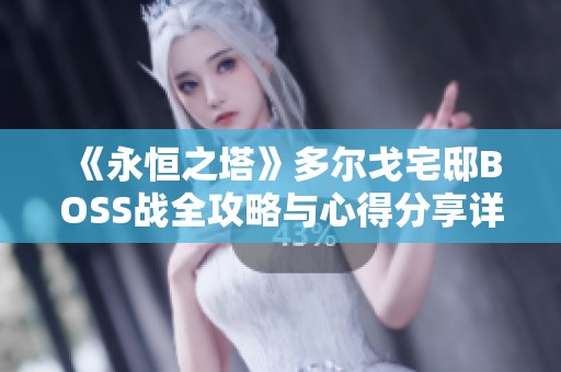《永恒之塔》多尔戈宅邸BOSS战全攻略与心得分享详解