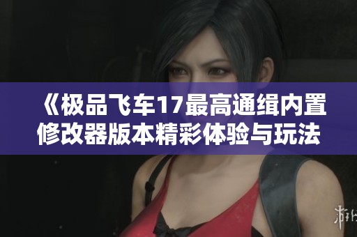 《极品飞车17最高通缉内置修改器版本精彩体验与玩法解析》