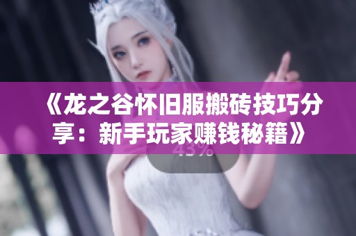 《龙之谷怀旧服搬砖技巧分享：新手玩家赚钱秘籍》