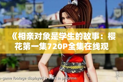 《相亲对象是学生的故事：樱花第一集720P全集在线观看》