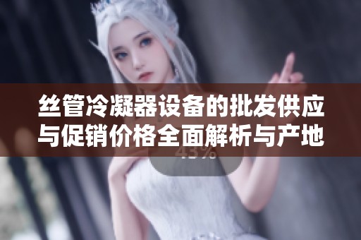 丝管冷凝器设备的批发供应与促销价格全面解析与产地选择指南