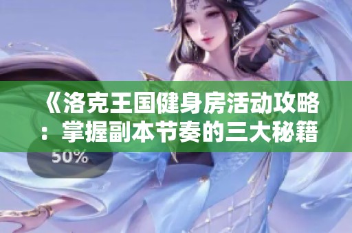 《洛克王国健身房活动攻略：掌握副本节奏的三大秘籍》