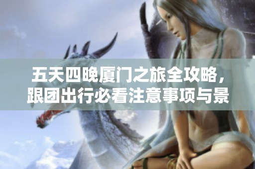 五天四晚厦门之旅全攻略，跟团出行必看注意事项与景点推荐