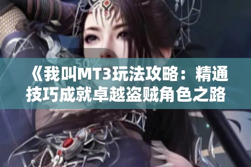 《我叫MT3玩法攻略：精通技巧成就卓越盗贼角色之路》