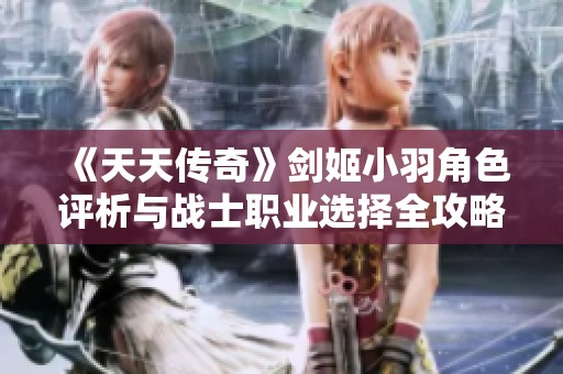 《天天传奇》剑姬小羽角色评析与战士职业选择全攻略