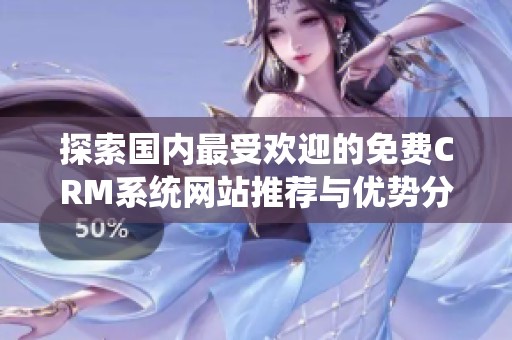 探索国内最受欢迎的免费CRM系统网站推荐与优势分析