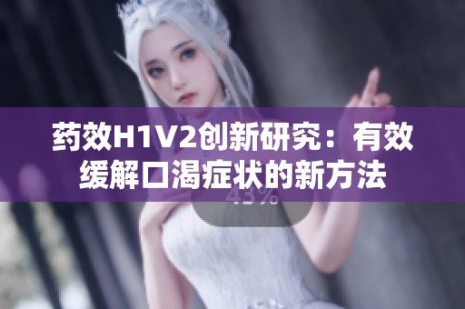 药效H1V2创新研究：有效缓解口渴症状的新方法
