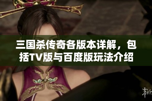 三国杀传奇各版本详解，包括TV版与百度版玩法介绍