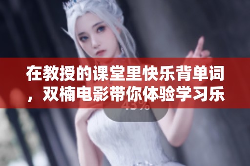 在教授的课堂里快乐背单词，双楠电影带你体验学习乐趣