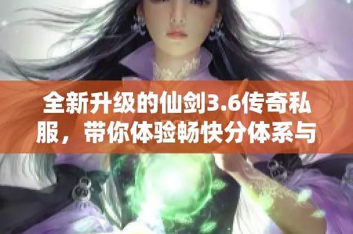全新升级的仙剑3.6传奇私服，带你体验畅快分体系与游戏乐趣
