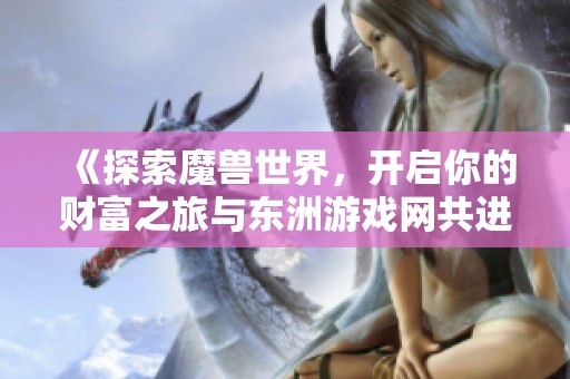 《探索魔兽世界，开启你的财富之旅与东洲游戏网共进!》