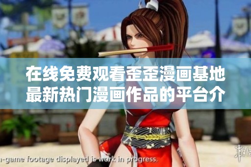 在线免费观看歪歪漫画基地最新热门漫画作品的平台介绍