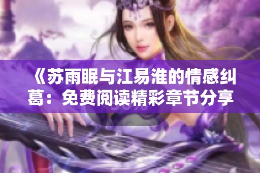 《苏雨眠与江易淮的情感纠葛：免费阅读精彩章节分享》