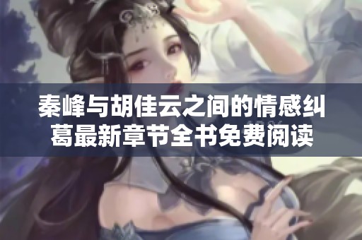 秦峰与胡佳云之间的情感纠葛最新章节全书免费阅读