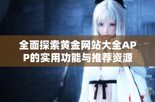 全面探索黄金网站大全APP的实用功能与推荐资源