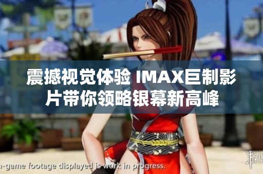 震撼视觉体验 IMAX巨制影片带你领略银幕新高峰