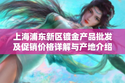 上海浦东新区镀金产品批发及促销价格详解与产地介绍