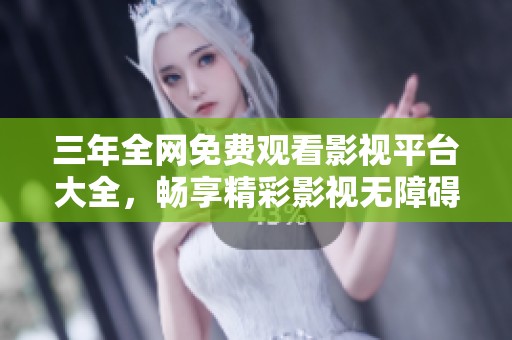 三年全网免费观看影视平台大全，畅享精彩影视无障碍体验