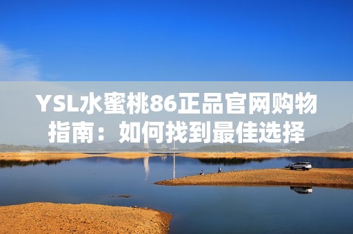 YSL水蜜桃86正品官网购物指南：如何找到最佳选择