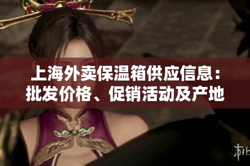 上海外卖保温箱供应信息：批发价格、促销活动及产地来源详解