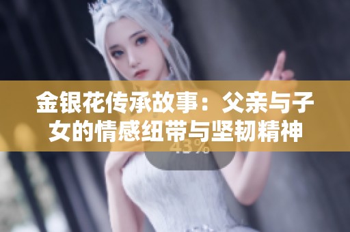 金银花传承故事：父亲与子女的情感纽带与坚韧精神
