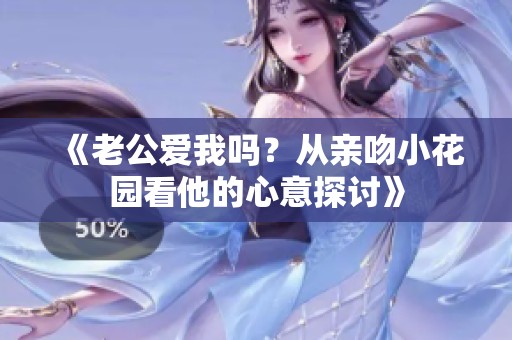 《老公爱我吗？从亲吻小花园看他的心意探讨》