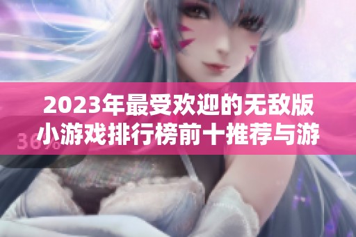 2023年最受欢迎的无敌版小游戏排行榜前十推荐与游戏特色分析