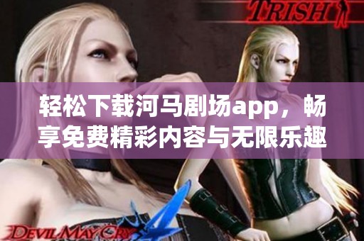 轻松下载河马剧场app，畅享免费精彩内容与无限乐趣