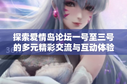 探索爱情岛论坛一号至三号的多元精彩交流与互动体验