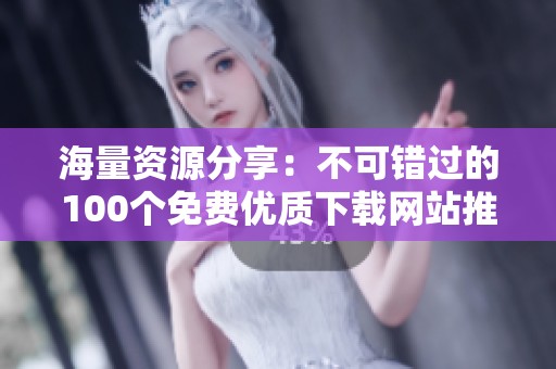 海量资源分享：不可错过的100个免费优质下载网站推荐