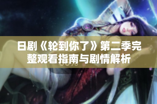日剧《轮到你了》第二季完整观看指南与剧情解析