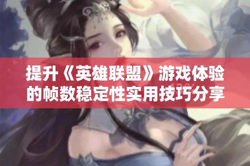 提升《英雄联盟》游戏体验的帧数稳定性实用技巧分享及解决方案