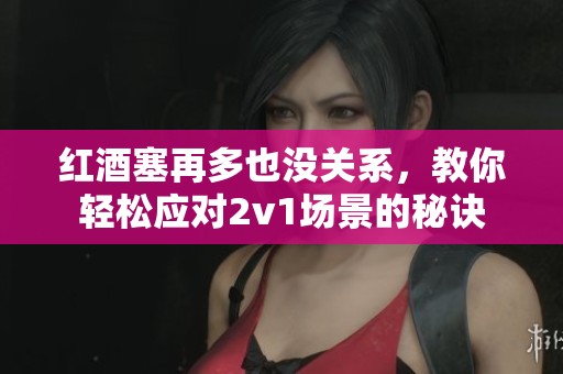 红酒塞再多也没关系，教你轻松应对2v1场景的秘诀