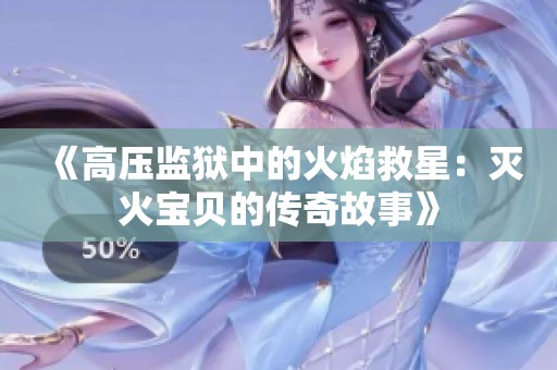 《高压监狱中的火焰救星：灭火宝贝的传奇故事》