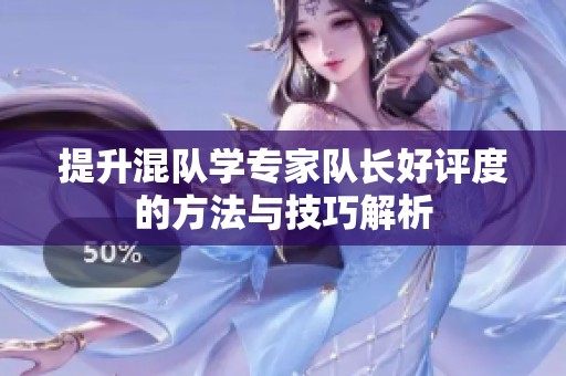 提升混队学专家队长好评度的方法与技巧解析
