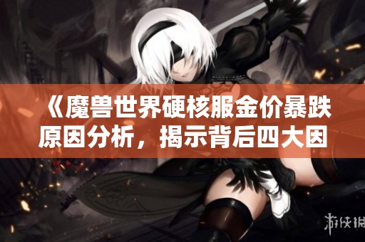 《魔兽世界硬核服金价暴跌原因分析，揭示背后四大因素》