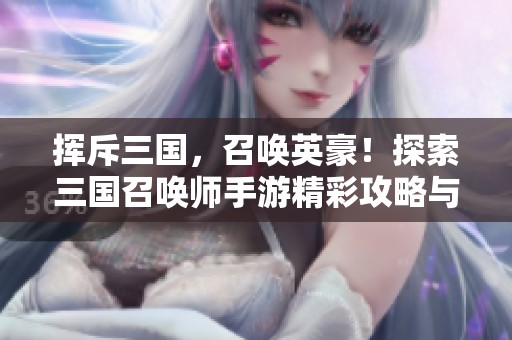 挥斥三国，召唤英豪！探索三国召唤师手游精彩攻略与战斗策略