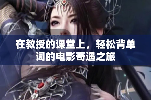 在教授的课堂上，轻松背单词的电影奇遇之旅