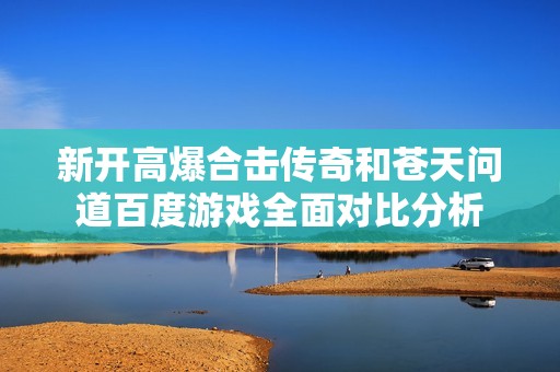 新开高爆合击传奇和苍天问道百度游戏全面对比分析