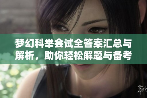 梦幻科举会试全答案汇总与解析，助你轻松解题与备考